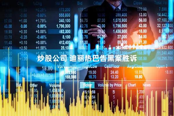 炒股公司 迪丽热巴告黑案胜诉