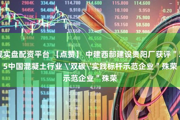 正规实盘配资平台 【点赞】 中建西部建设贵阳厂获评＂2025中国混凝土行业 '双碳'实践标杆示范企业＂殊荣